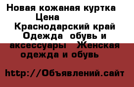 Новая кожаная куртка › Цена ­ 7 000 - Краснодарский край Одежда, обувь и аксессуары » Женская одежда и обувь   